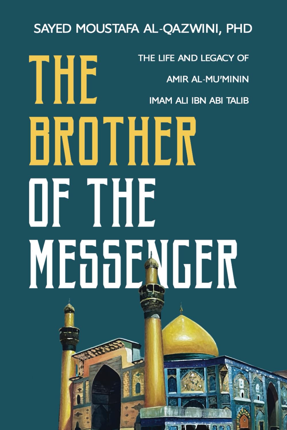 The Brother of the Messenger: The Life and Legacy of Amir al-Mu'minin Imam Ali ibn Abi Talib