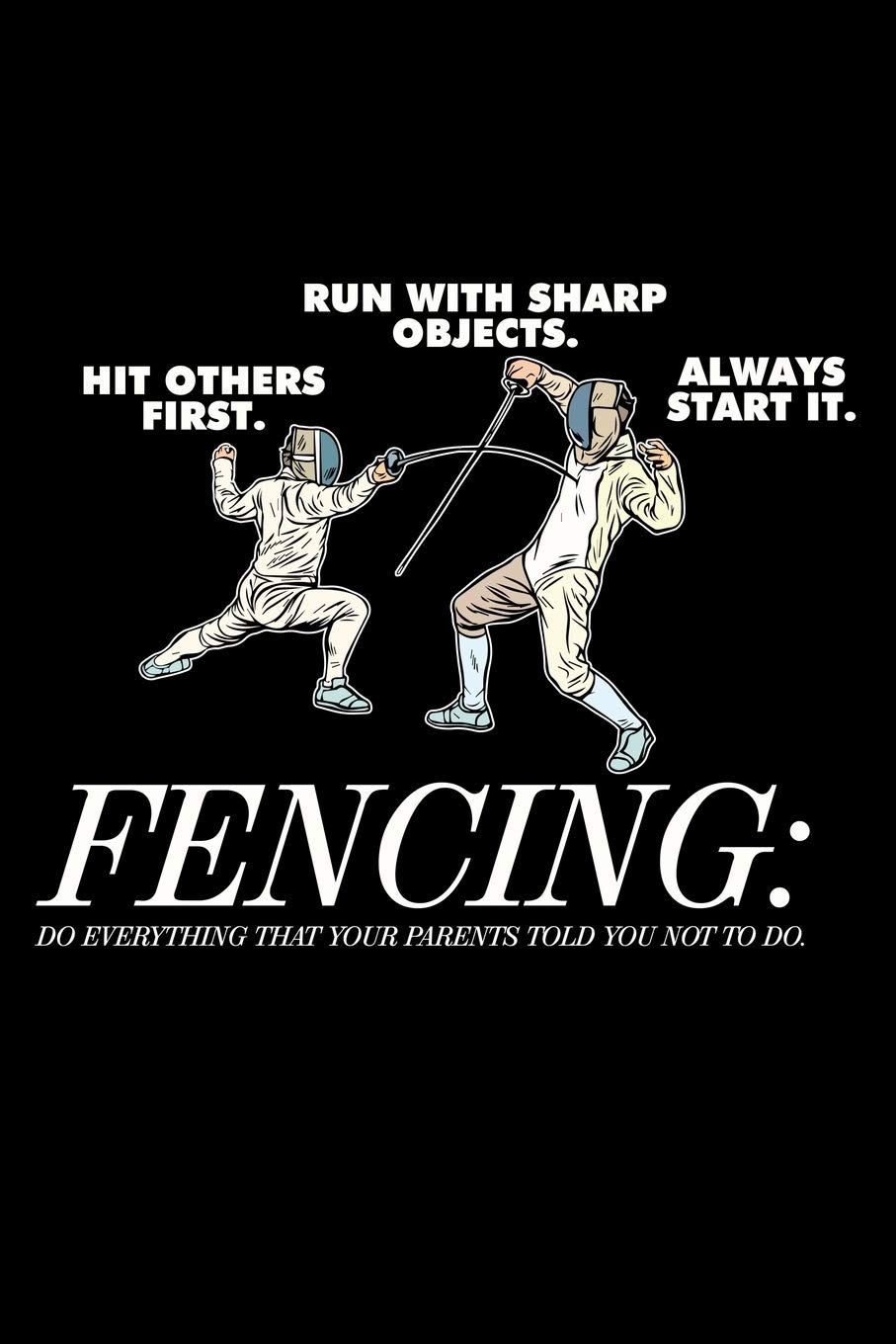 FENCING DO EVERYTHING THAT YOUR PARENTS TOLD YOU NOT TO DO: A Journal, Notepad, or Diary to write down your thoughts. - 120 Page - 6x9 - College Ruled ... Writing Space, Doodle, Note, Sketchpad
