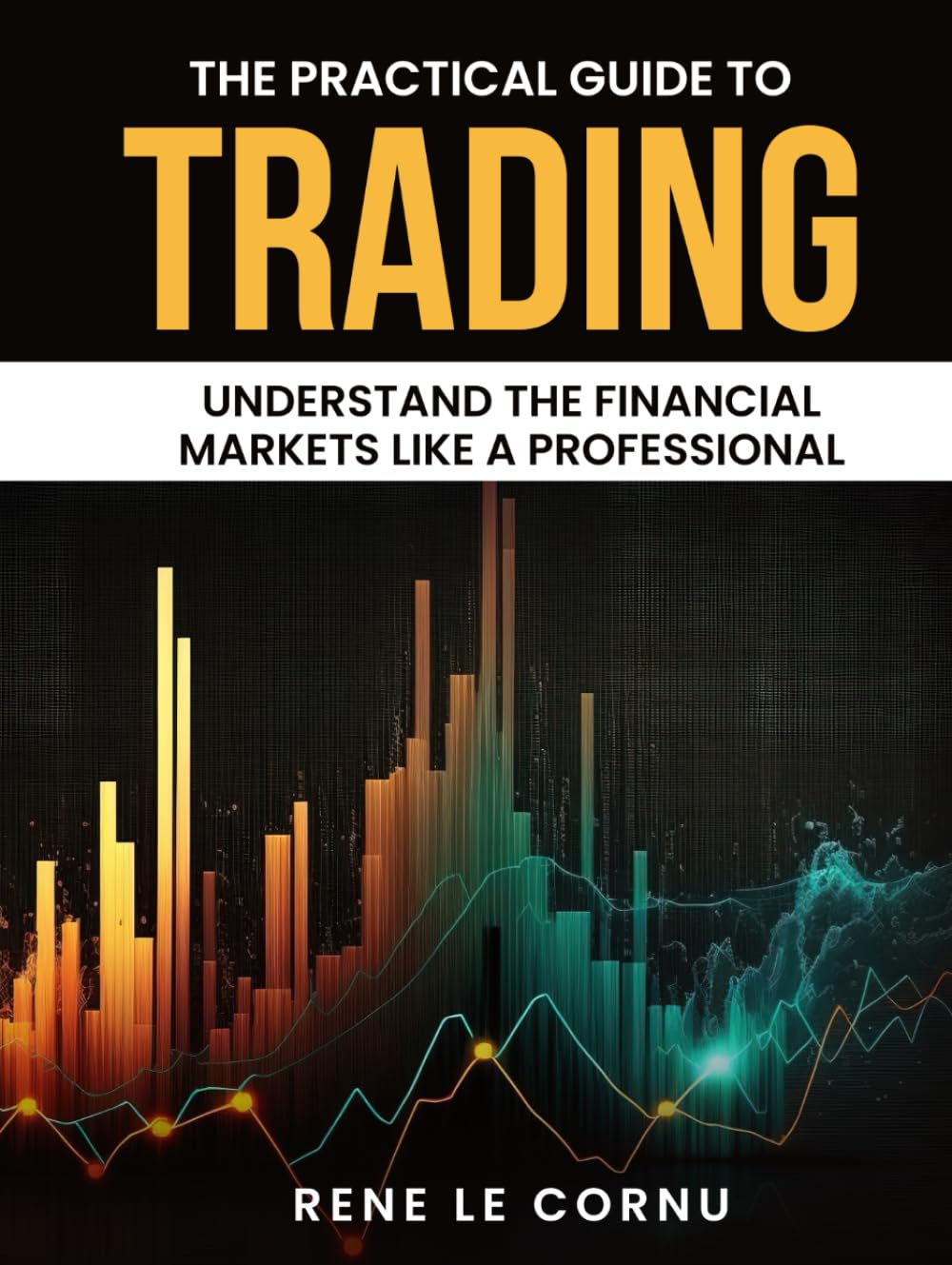 The Practical Guide to Trading: Understand the Financial Markets like a Professional (Traders Pathway)
