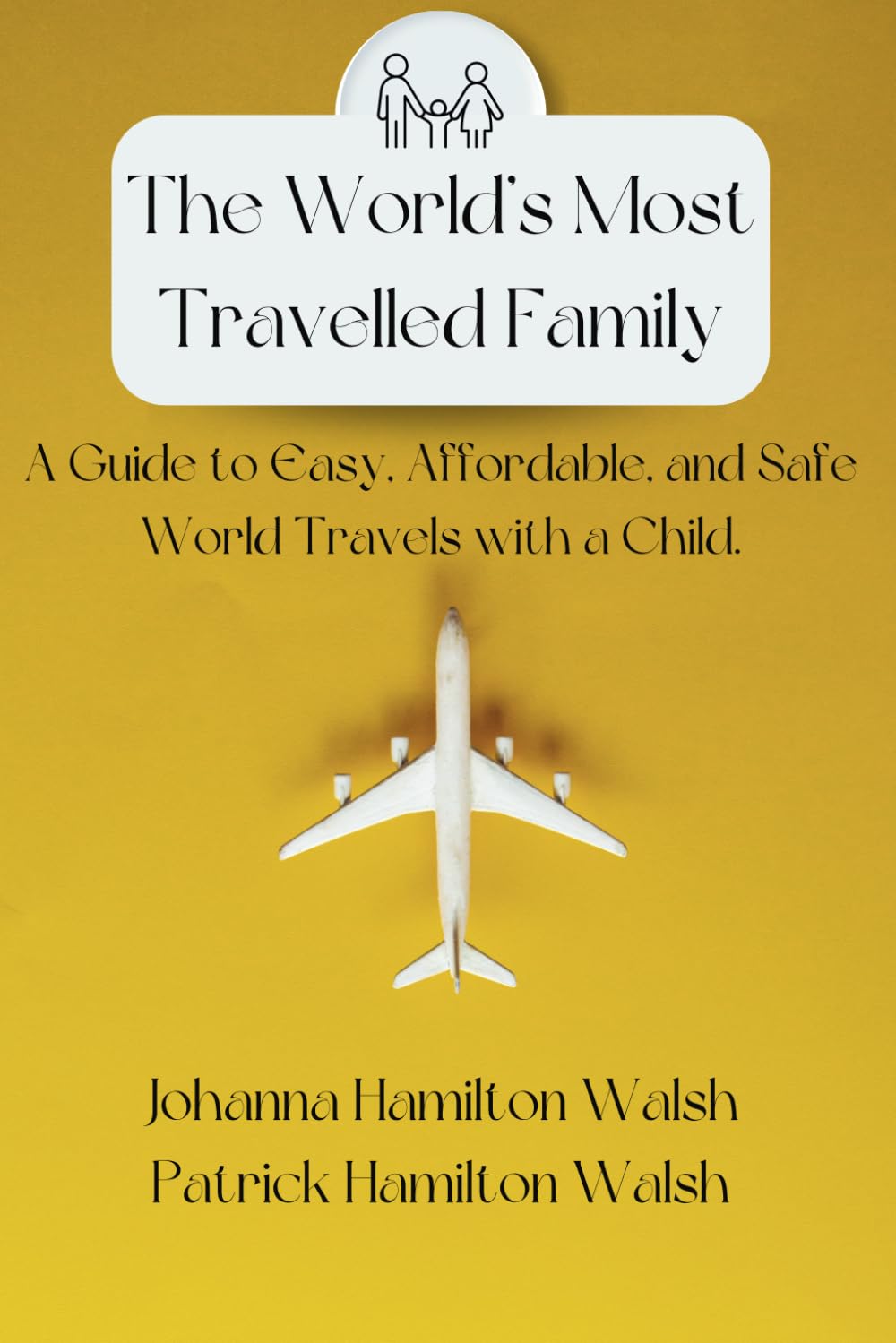 The World’s Most Travelled Family: A Guide to Easy, Affordable, and Safe World Travels with a Child