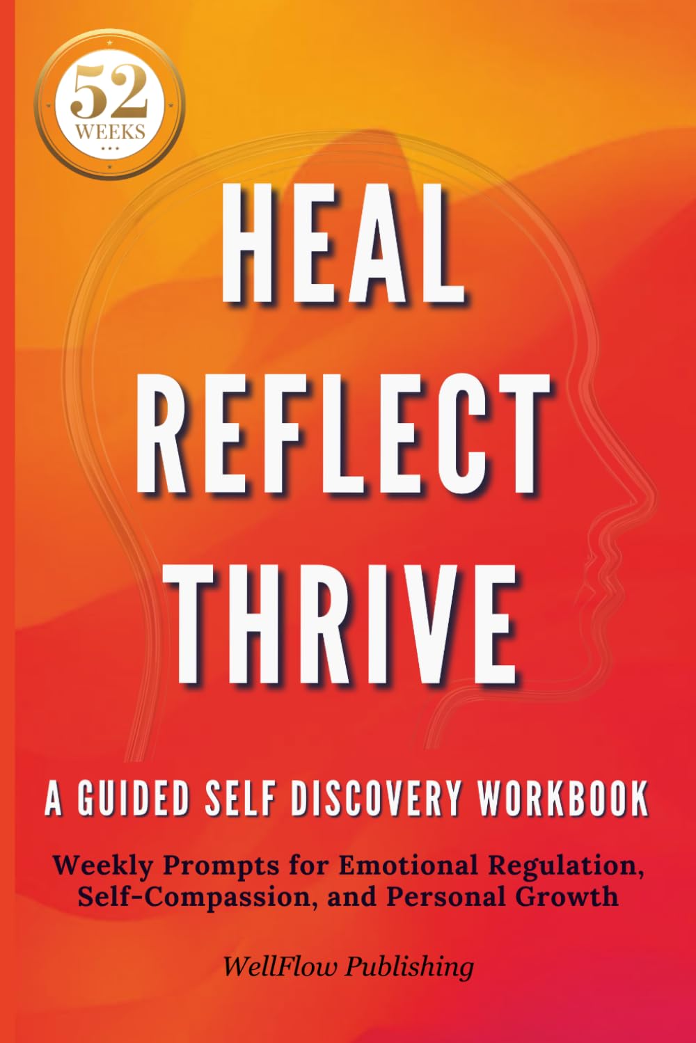 Heal Reflect Thrive | A Guided Self-Discovery Workbook: Weekly Prompts for Emotional Regulation, Self-Compassion, and Personal Growth