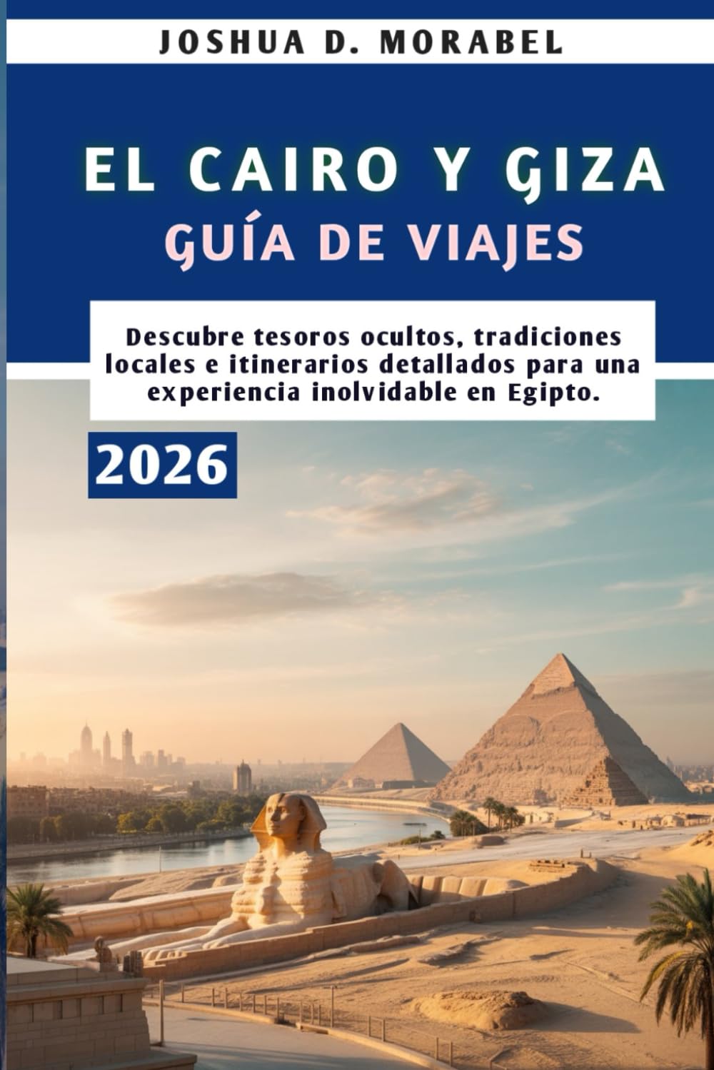 EL CAIRO Y GIZA GUÍA DE VIAJES 2026: Descubre tesoros ocultos, tradiciones locales e itinerarios detallados para una experiencia inolvidable en Egipto.