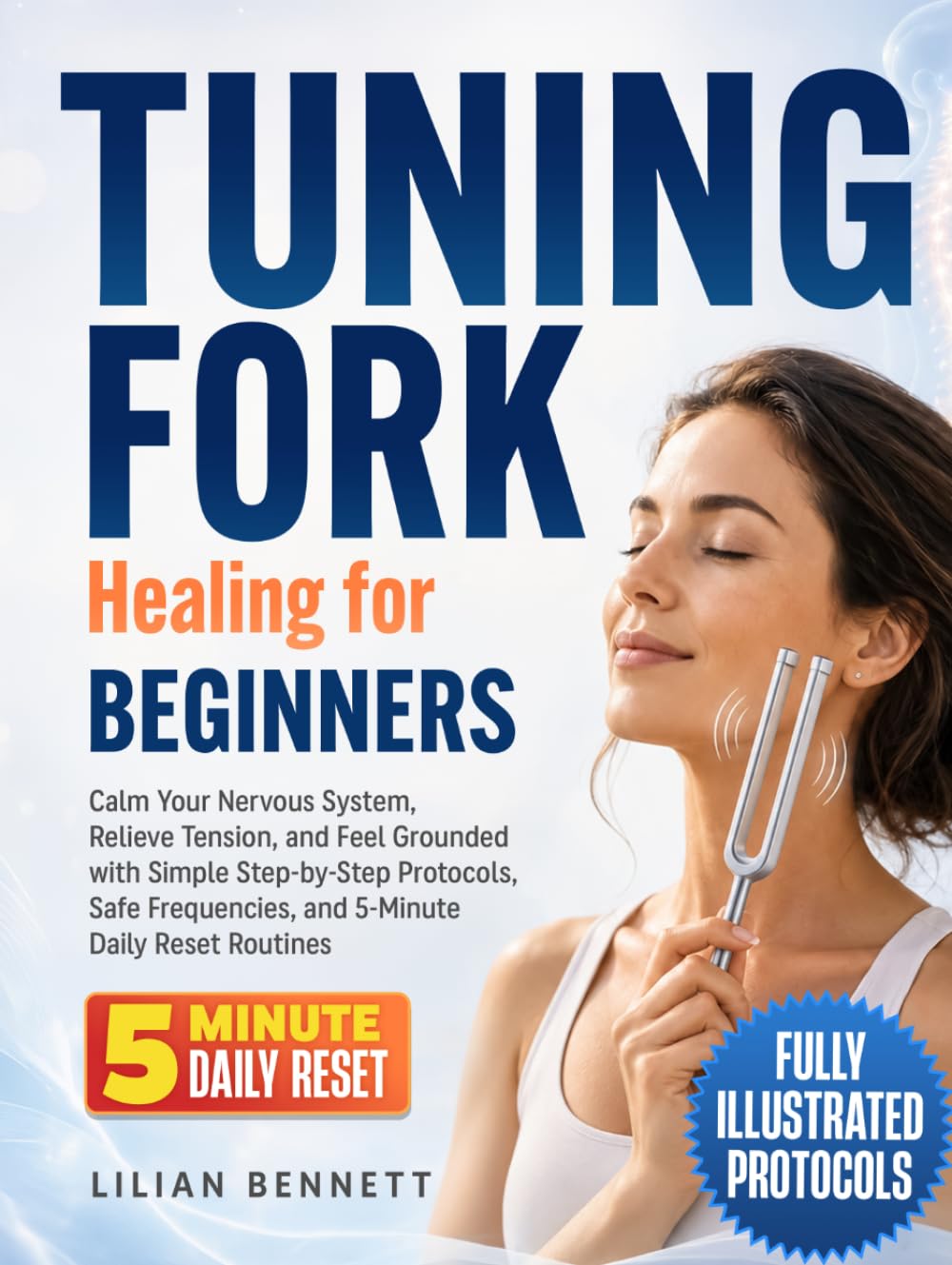 Tuning Fork Healing for Beginners: Calm Your Nervous System, Relieve Tension, and Feel Grounded with Simple Step-by-Step Protocols, Safe Frequencies, and 5-Minute Daily Reset Routines