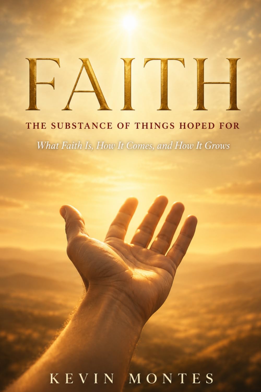 Faith: The Substance of Things Hoped For — What Faith Is, How It Comes, and How It Grows