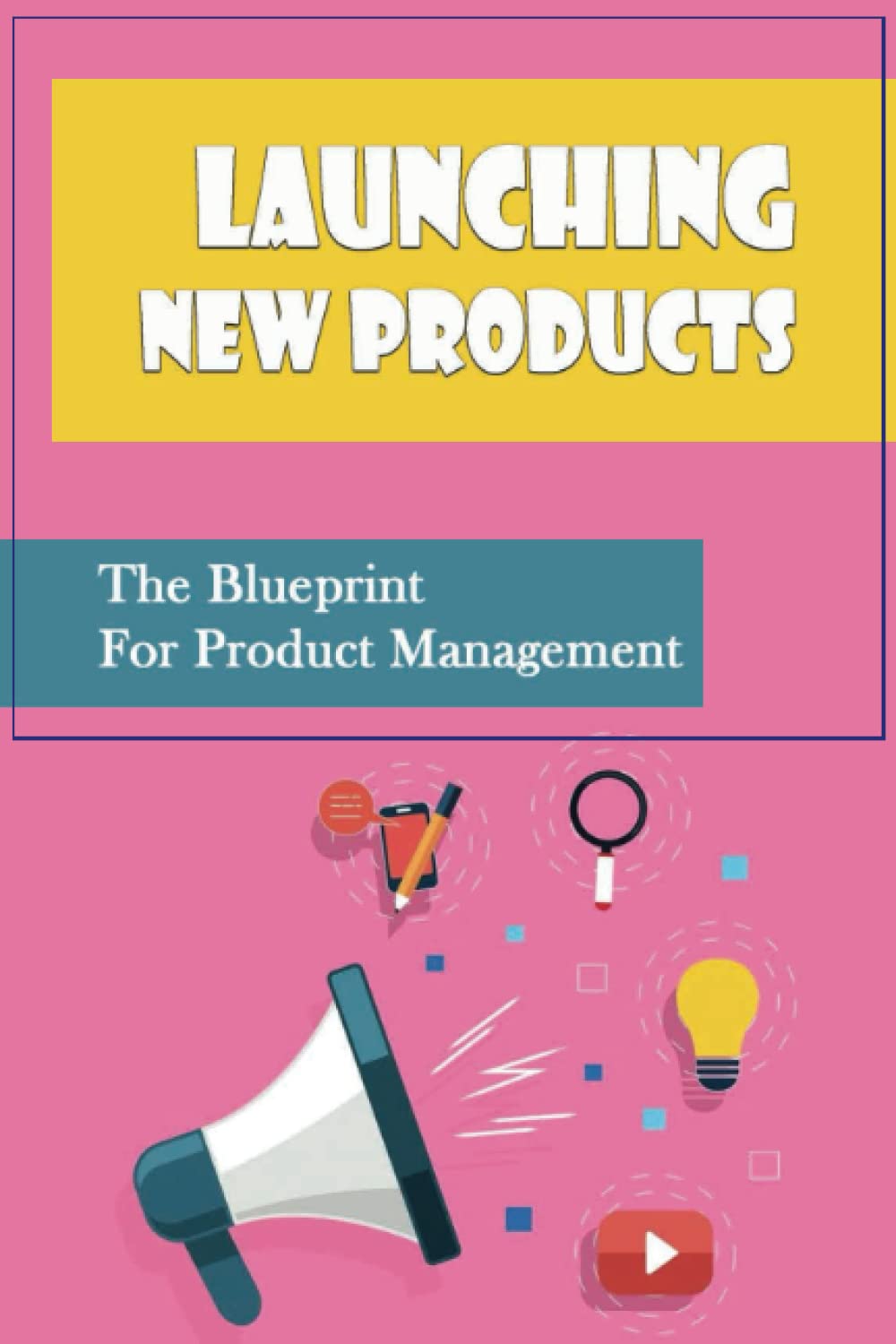 Launching New Products: The Blueprint For Product Management