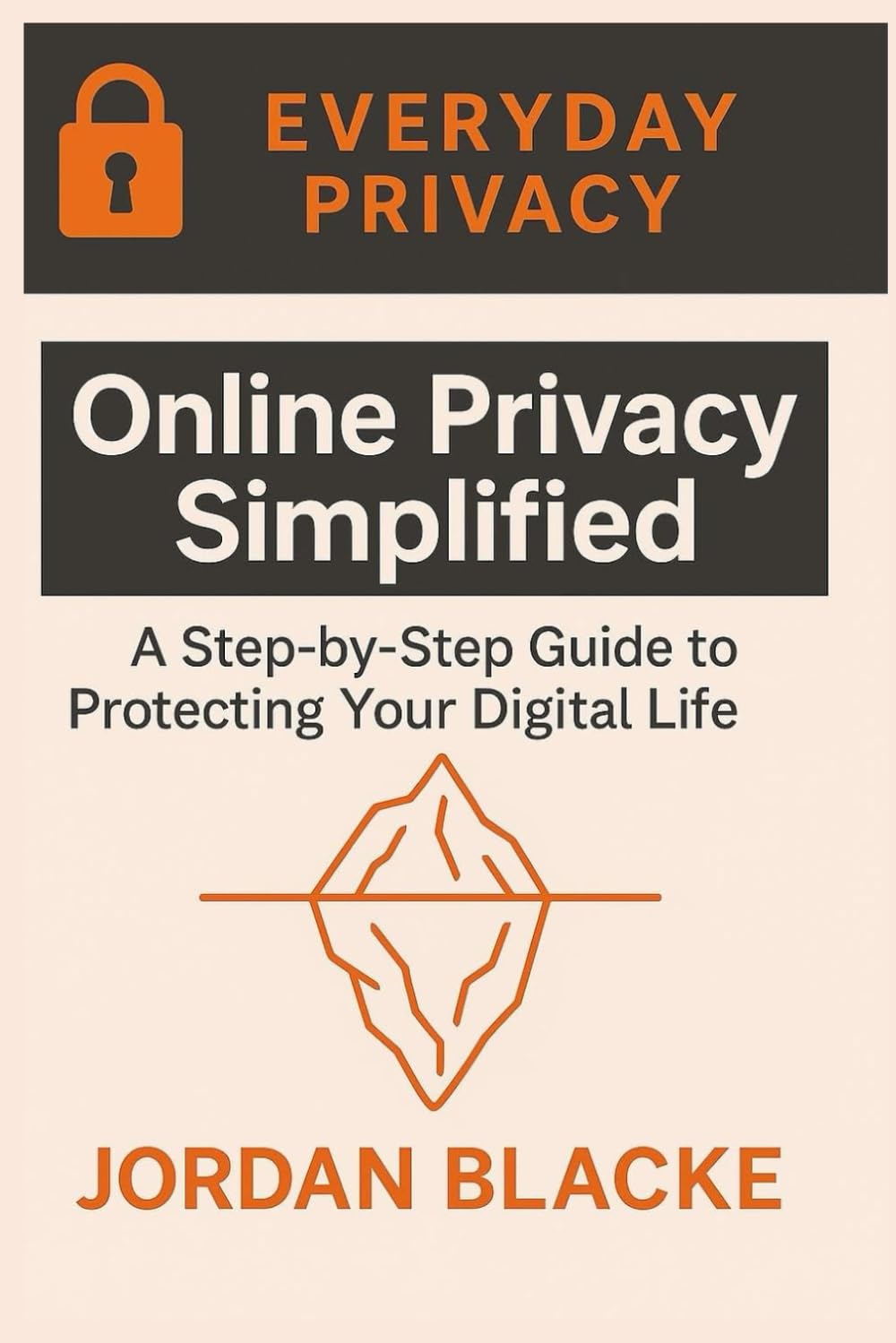 Online Privacy Simplified: A Step-by-Step Guide to Protecting Your Digital Life (EVERYDAY PRIVACY)