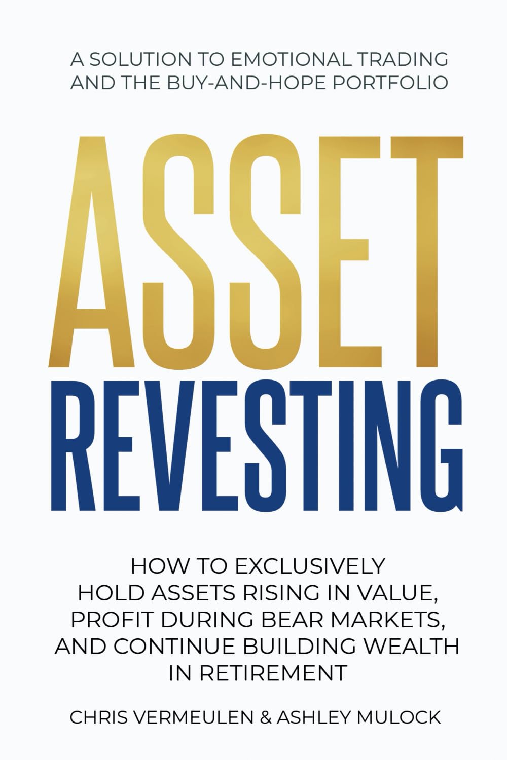 ASSET REVESTING: HOW TO EXCLUSIVELY HOLD ASSETS RISING IN VALUE, PROFIT DURING BEAR MARKETS, AND CONTINUE BUILDING WEALTH IN RETIREMENT