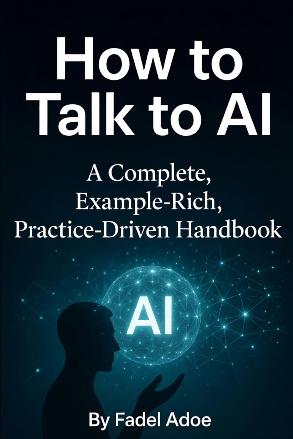 How to Talk to AI: A Complete Example-Rich, Practice-Driven Handbook