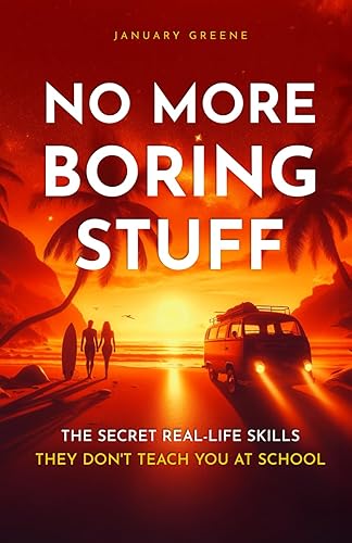 NO MORE BORING STUFF: The Secret Real-Life Skills They Don't Teach You at School