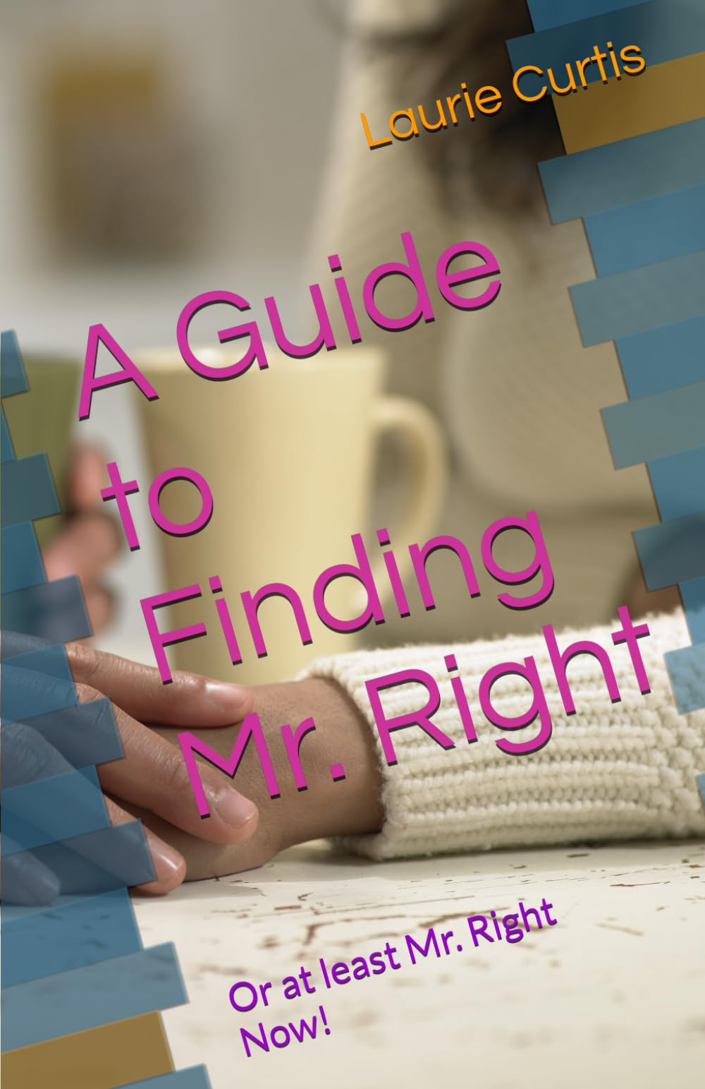 A Guide to Finding Mr. Right: Or at least Mr. Right Now!