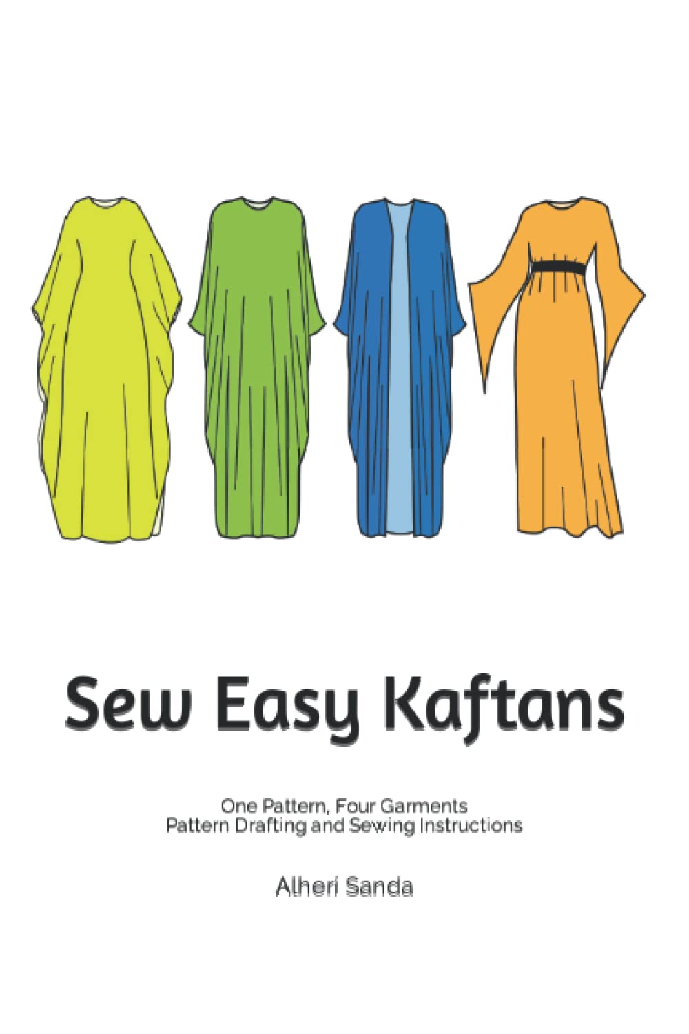 Sew Easy Kaftans: One Pattern, Four Garments - Pattern Drafting and Step by Step Sewing Instructions