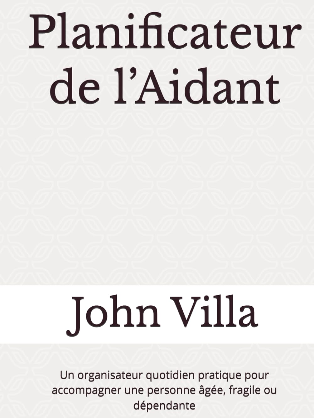 Planificateur de l’Aidant: Un organisateur quotidien pratique pour accompagner une personne âgée, fragile ou dépendante