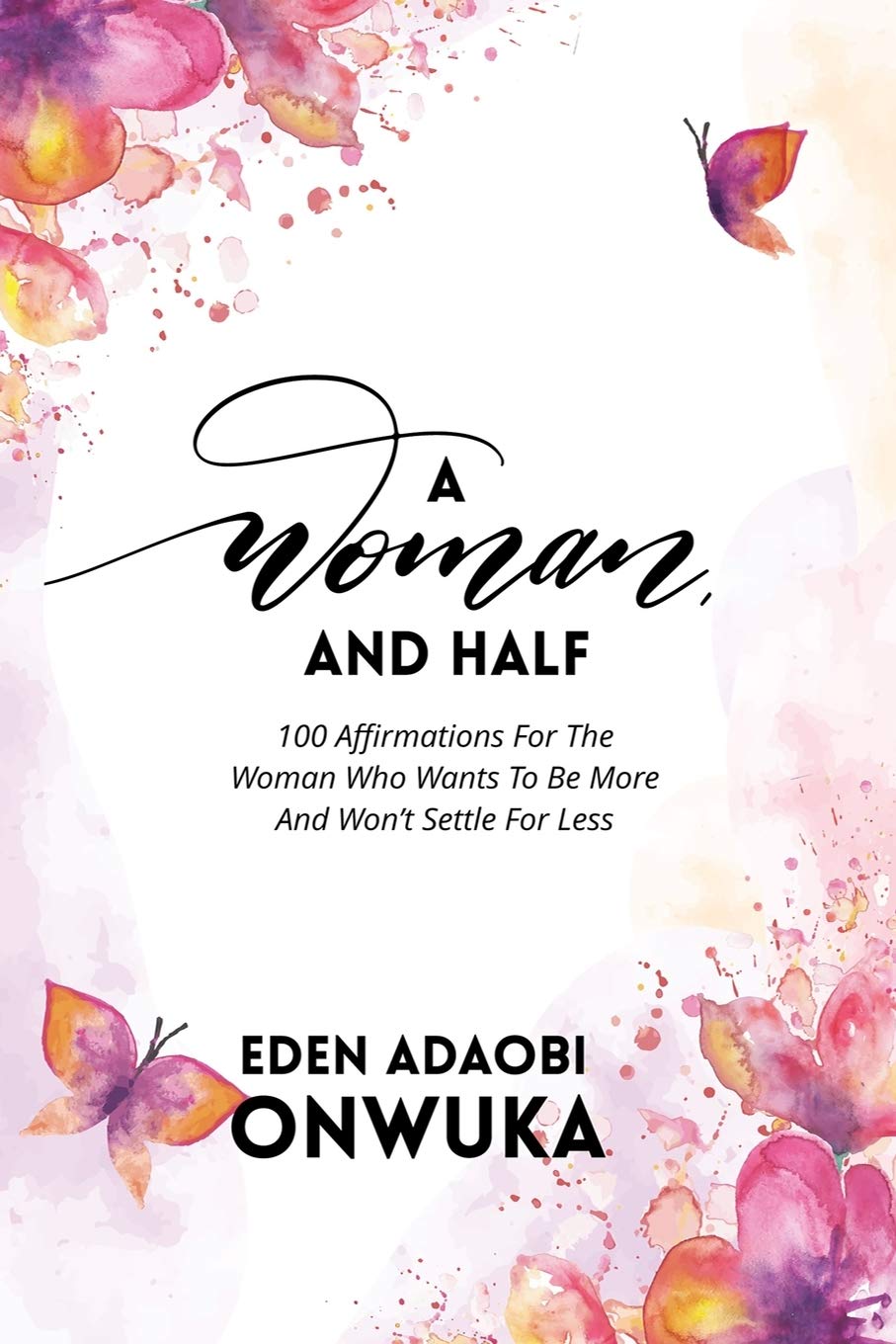 A WOMAN AND HALF: 100 Affirmations For The Woman Who Wants To Be More And Won’t Settle For Less
