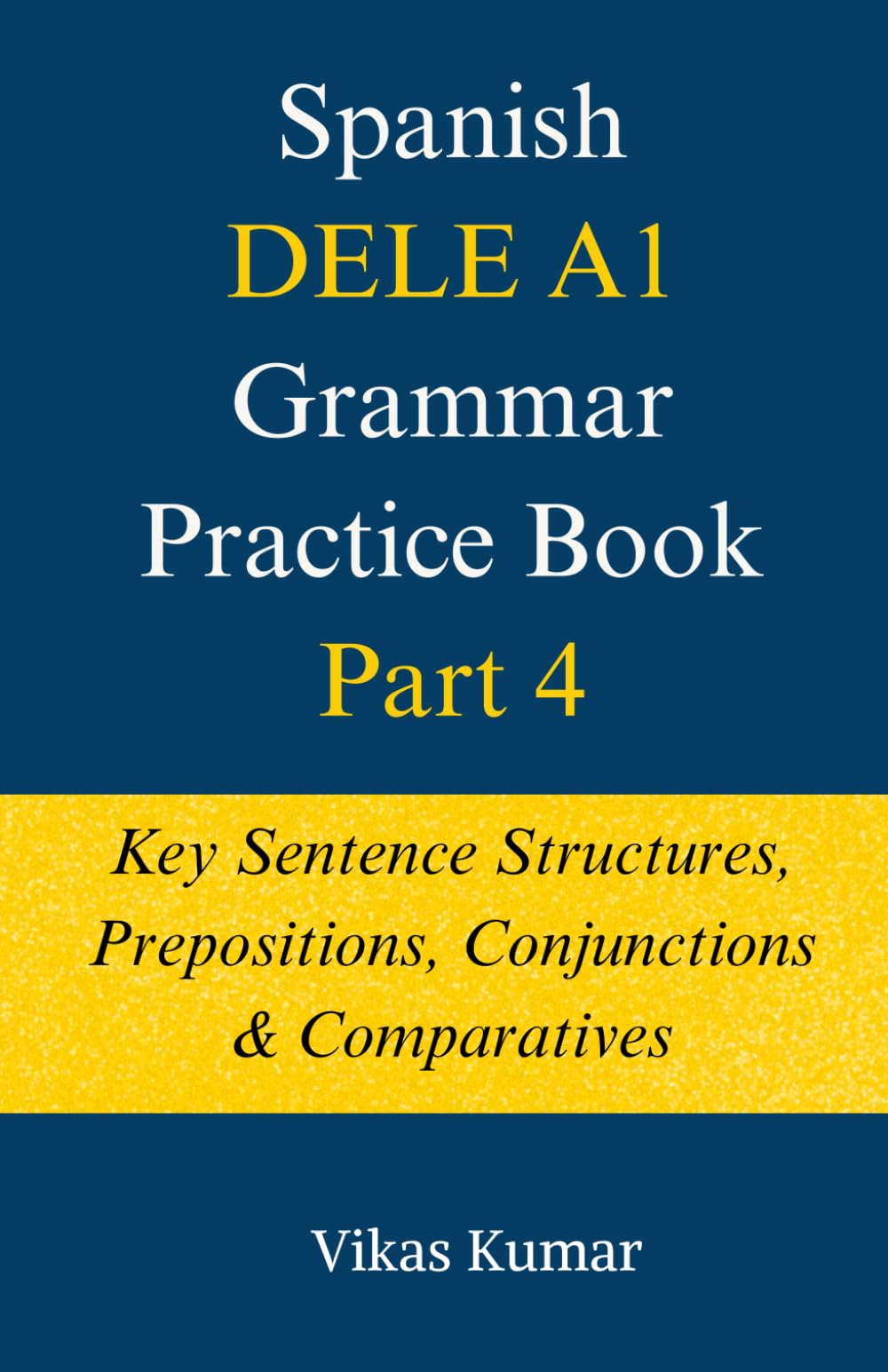 Spanish DELE A1 Grammar Practice Book: Part 4: Key Sentence Structures (The Complete Spanish DELE A1 Package for Beginners)