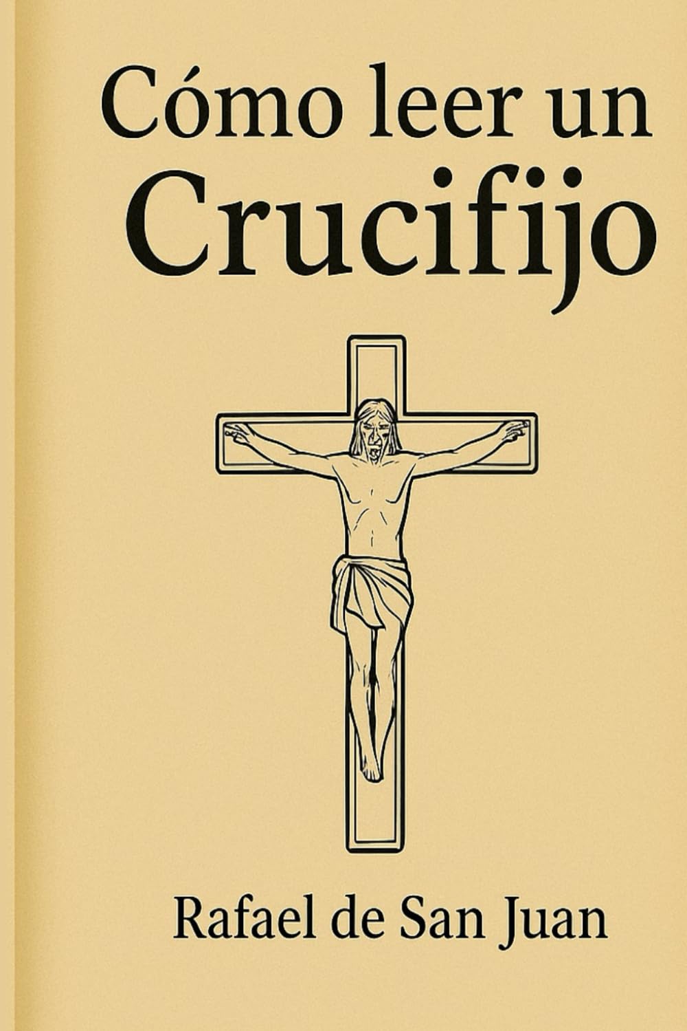 CÓMO LEER UN CRUCIFIJO: Guía para entender su arte, sus símbolos y su sentido
