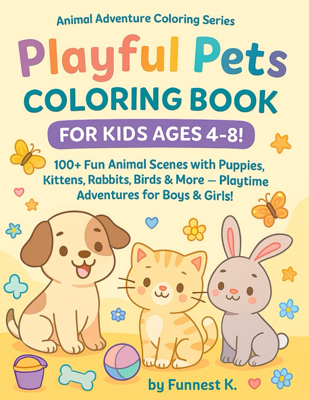 Playful Pets Coloring Book for Kids Ages 4–8!: 100+ Fun Animal Scenes with Puppies, Kittens, Rabbits, Birds & More — Playtime Adventures for Boys & Girls! (Animal Adventure Coloring Series)