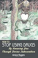 How To Stop Using Drugs: By Knowing You Through Divine Intervention 1457537486 Book Cover