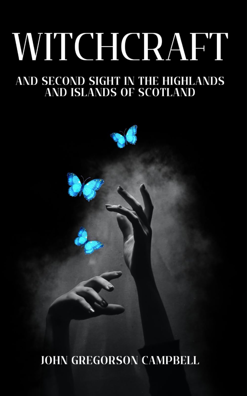 Witchcraft and Second Sight in the Highlands and Islands of Scotland: A Scottish Celtic Mythology Collection of Tales, Unabridged Edition