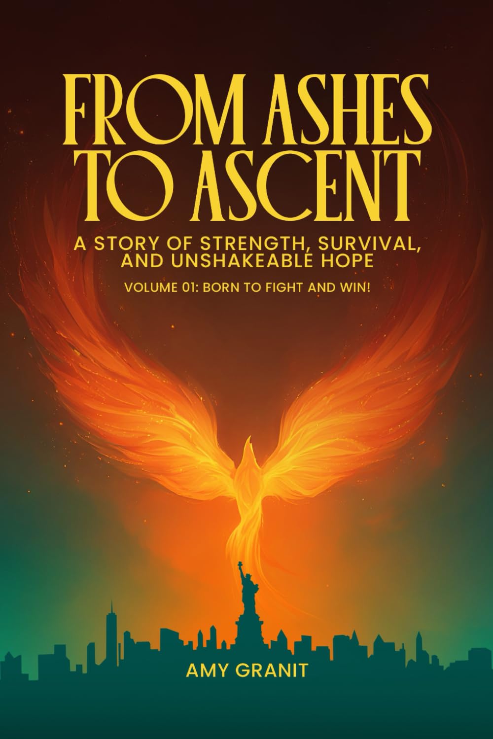 From Ashes to Ascent "A Story of Strength, Survival, and Unshakeable Hope”: Volume I Born to Fight and Win!