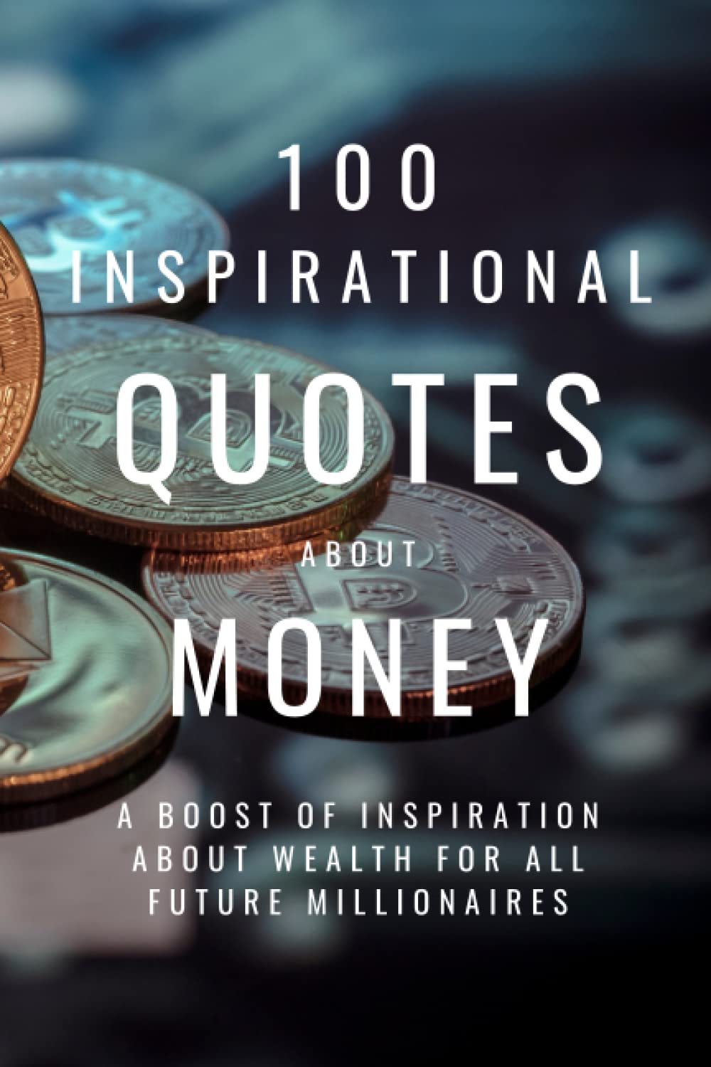 100 Inspirational Quotes About Money: A Boost Of Inspiration About Wealth For All Future Millionaires
