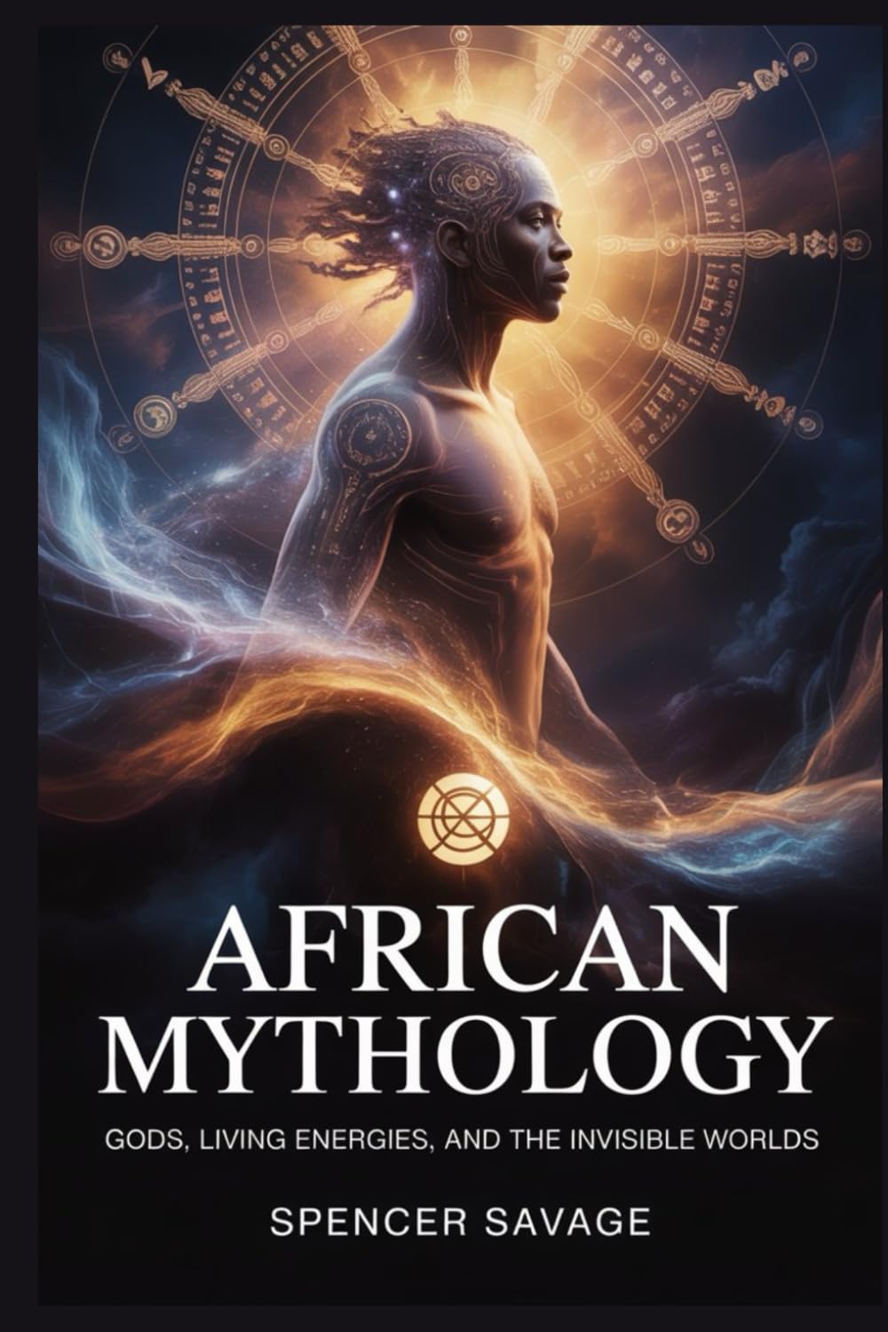 African Mythology: Gods, Living Energies, And The Invisible Worlds: 8 (World Mythologies and Folklore Collection)