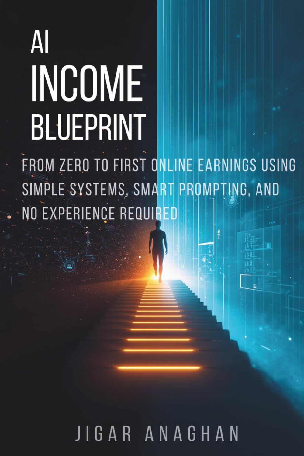 AI Income Blueprint: From Zero to First Online Earnings Using Simple Systems, Smart Prompting, and No Experience Required (AI MONEY SERIES)