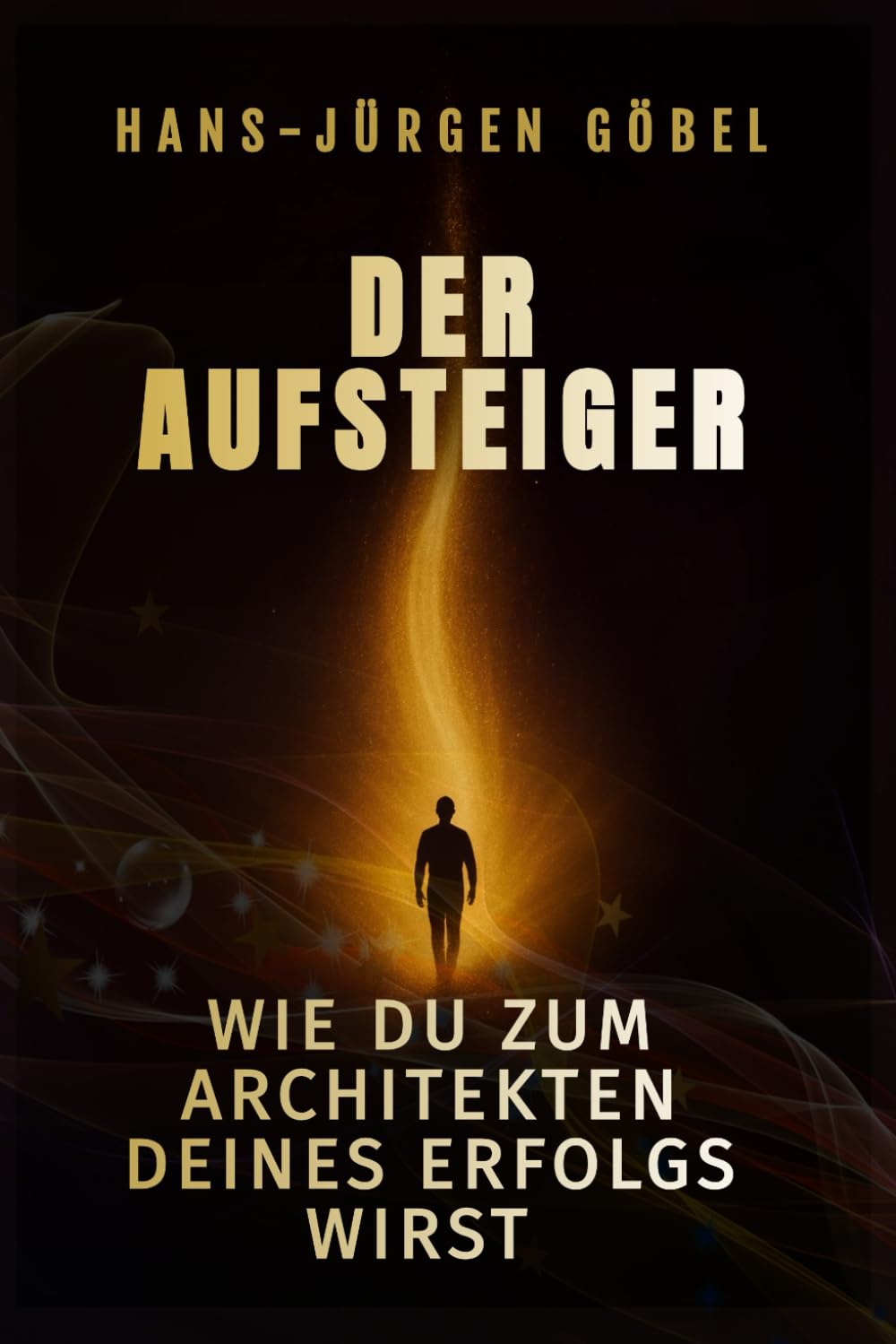 Der Aufsteiger: Wie du zum Architekten deines Erfolgs wirst – Der Weg von innerer Stärke, mentaler Klarheit und täglicher Disziplin zu einem Leben voller Freiheit, Sinn und unbegrenzter Möglichkeiten