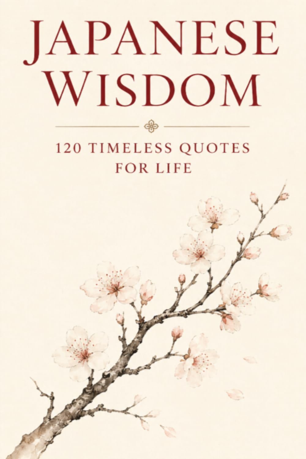 Japanese Wisdom: 120 Timeless Quotes for Life: Zen Proverbs, Samurai Sayings, and Ancient Teachings on Peace, Strength, and Harmony (Timeless Wisdom from Around the World)