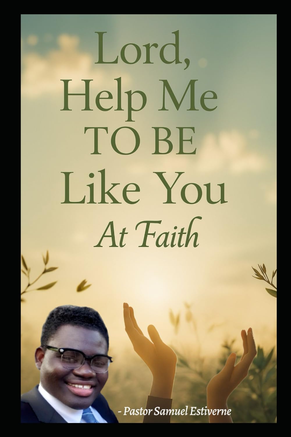 Lord, Help Me to Be Like You at Faith: Do you desire to walk like Jesus—think like Him, trust like Him, and grow in faith like Him? (5 Ways to Grow Your Faith)