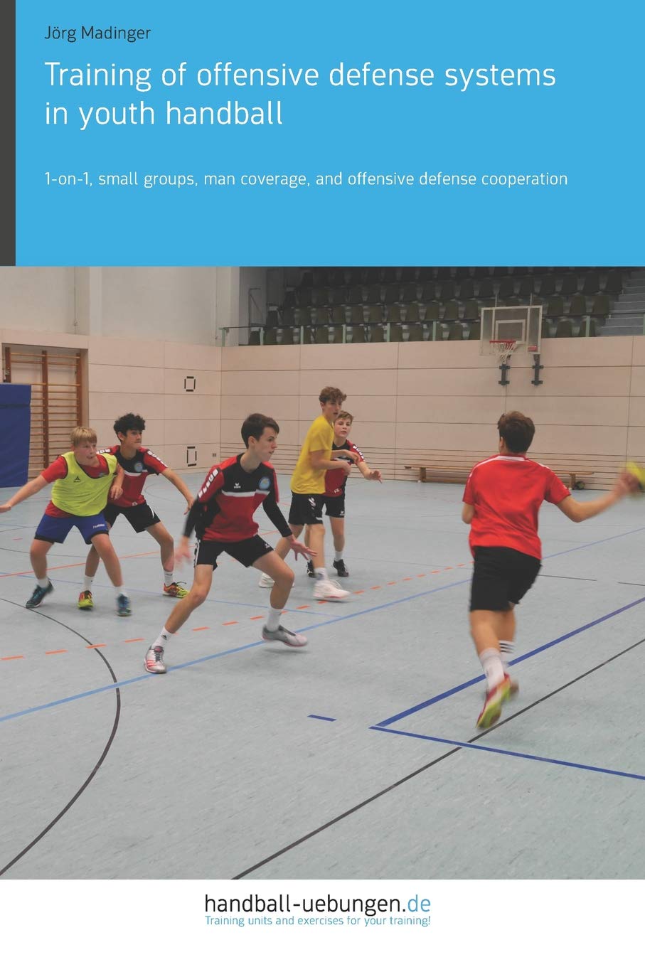Training of offensive defense systems in youth handball: 1-on-1, small groups, man coverage, and offensive defense cooperation (Handball Practice Trainingsbooks)