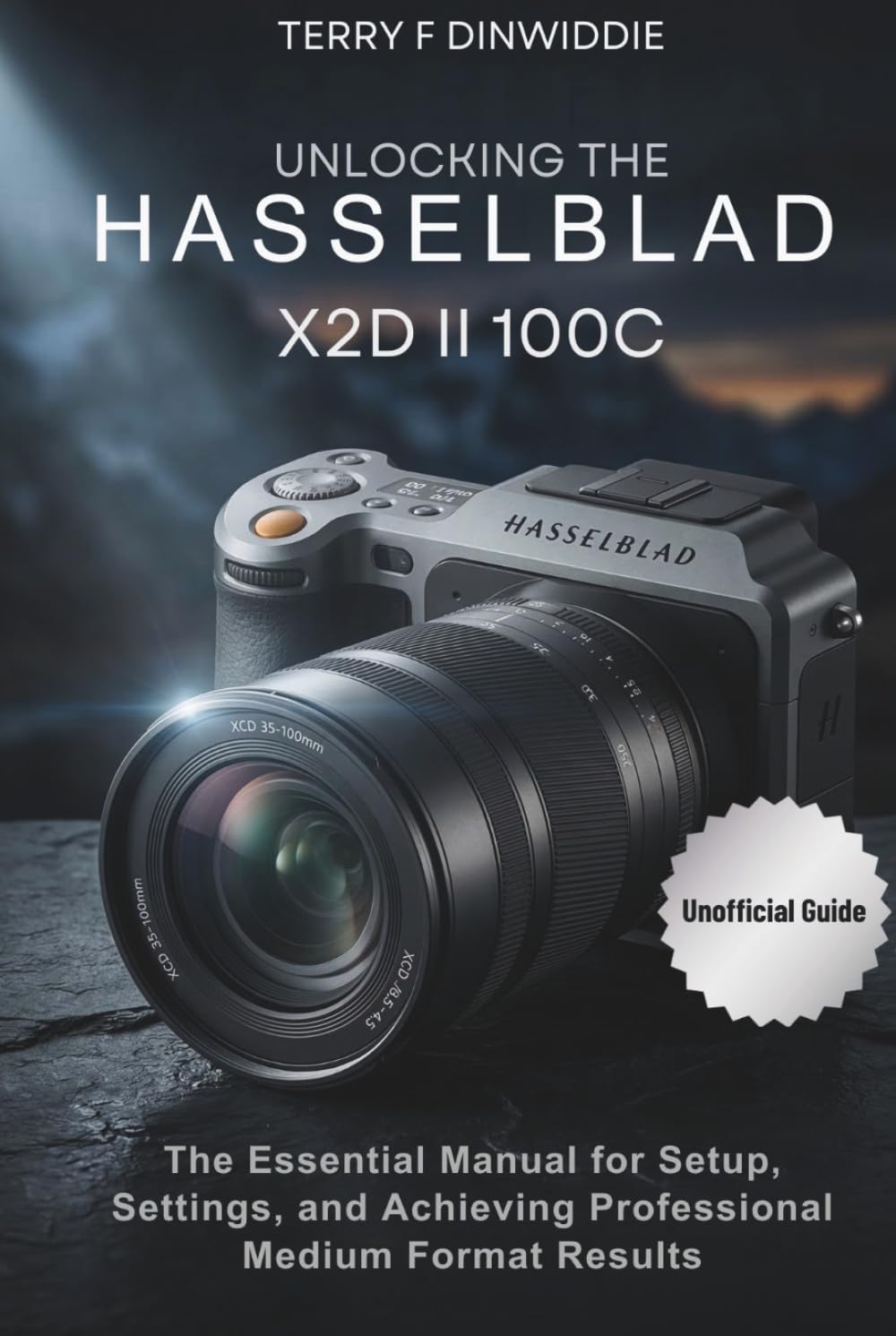 UNLOCKING THE HASSELBLAD X2D II 100C: The Essential Manual for Setup, Settings, and Achieving Professional Medium Format Results (The Mirrorless Camera Masterwork Series)