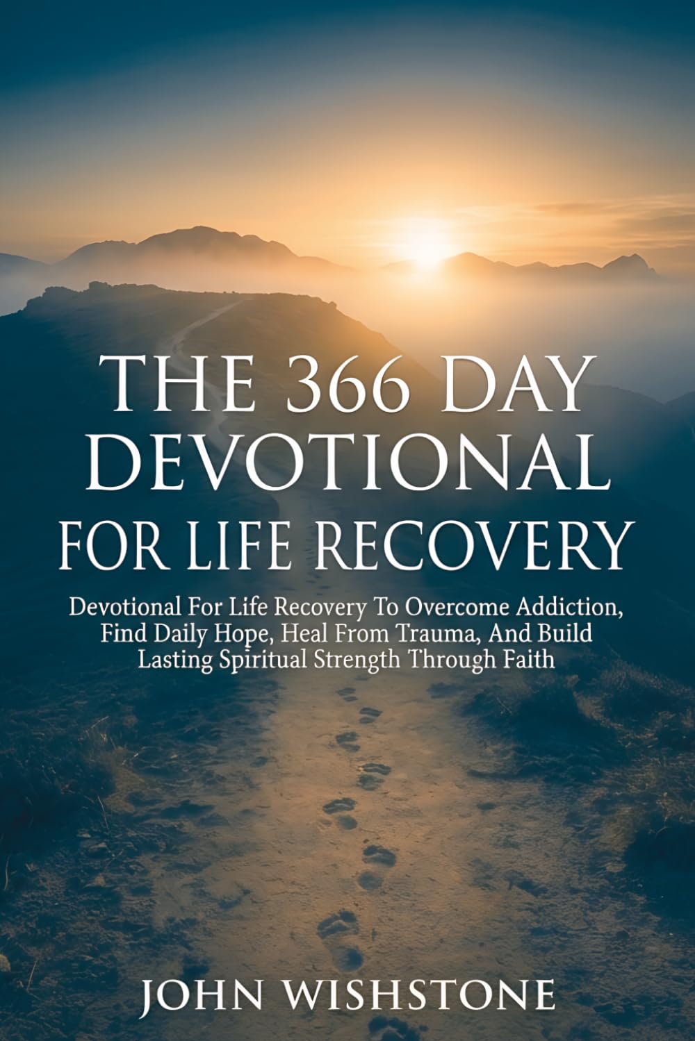The 366 Day Devotional For Life Recovery: Devotional For Life Recovery To Overcome Addiction, Find Daily Hope, Heal From Trauma, And Build Lasting Spiritual Strength Through Faith