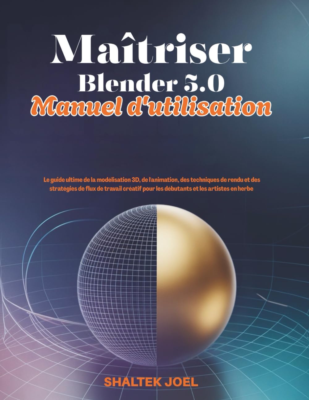Maîtriser Blender 5.0 Manuel d'utilisation: Le guide ultime de la modélisation 3D, de l'animation, des techniques de rendu et des stratégies de flux de travail créatif pour les débutants et les artist