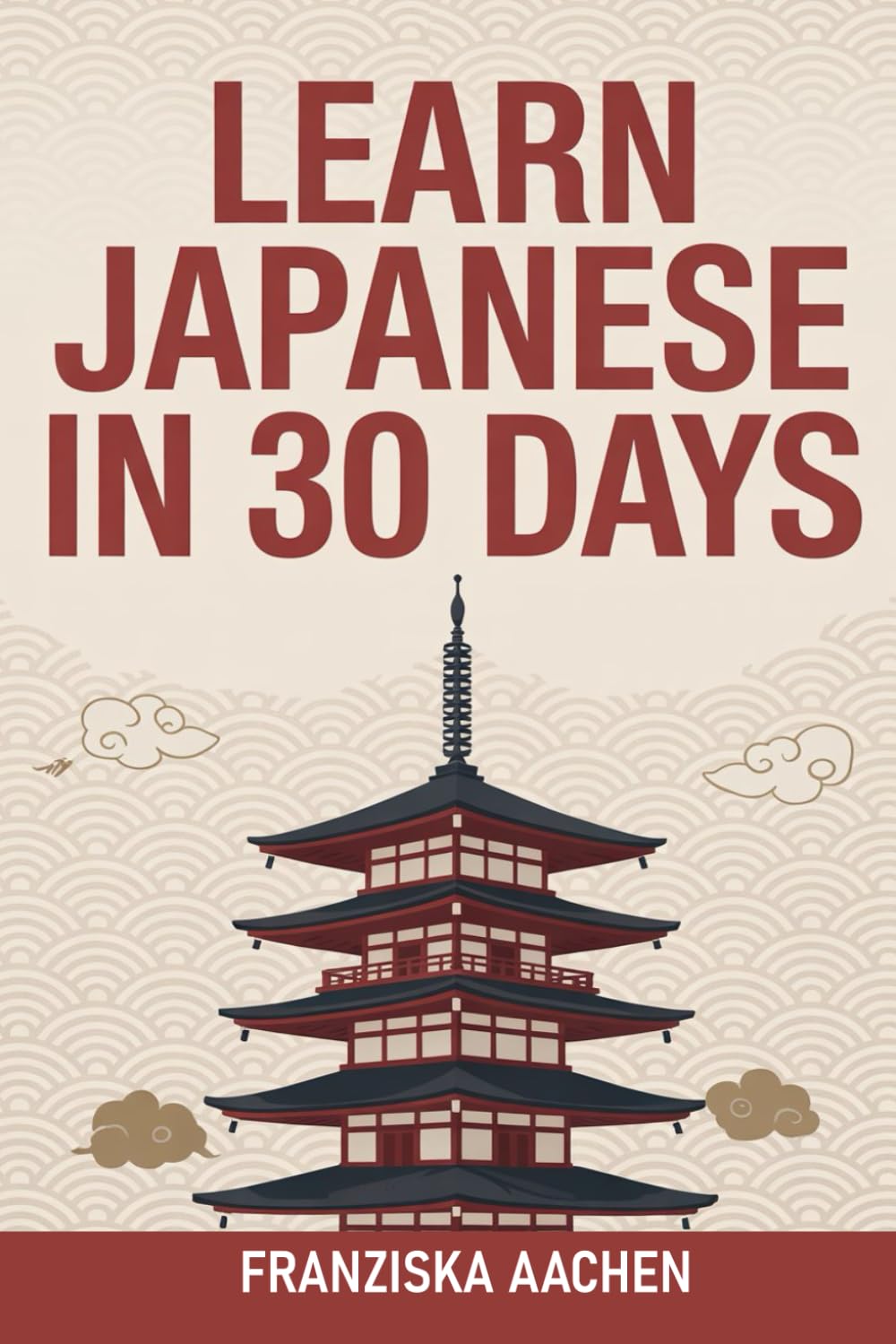 LEARN JAPANESE IN 30 DAYS: Master Everyday Japanese in Just One Month (Speak, Read, and Understand Japanese with Confidence)