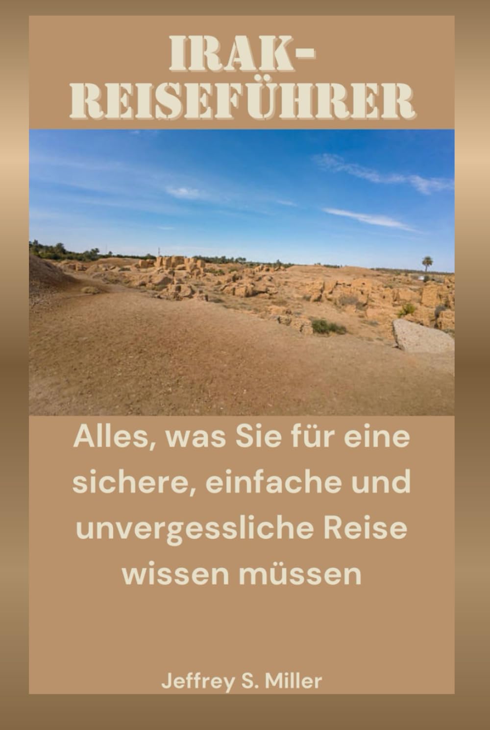 IRAK-REISEFÜHRER: Alles, was Sie für eine sichere, einfache und unvergessliche Reise wissen müssen