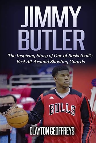 Jimmy Butler: The Inspiring Story of One of Basketball's Best All-Around Shooting Guards