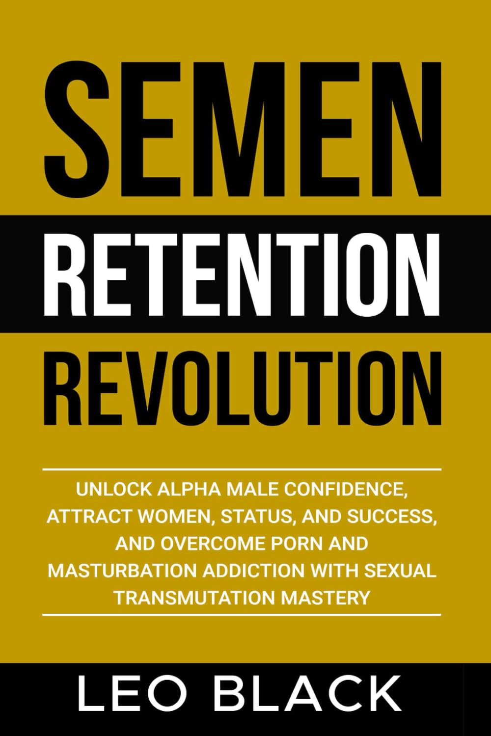 Semen Retention Revolution: Unlock Alpha Male Confidence, Attract Women, Status, and Success, and Overcome Porn and Masturbation Addiction with Sexual ... (Attraction & Texting Psychology for Men)
