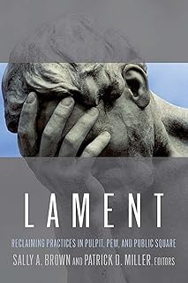 Lament: Reclaiming Practices in Pulpit, Pew, and Public Square