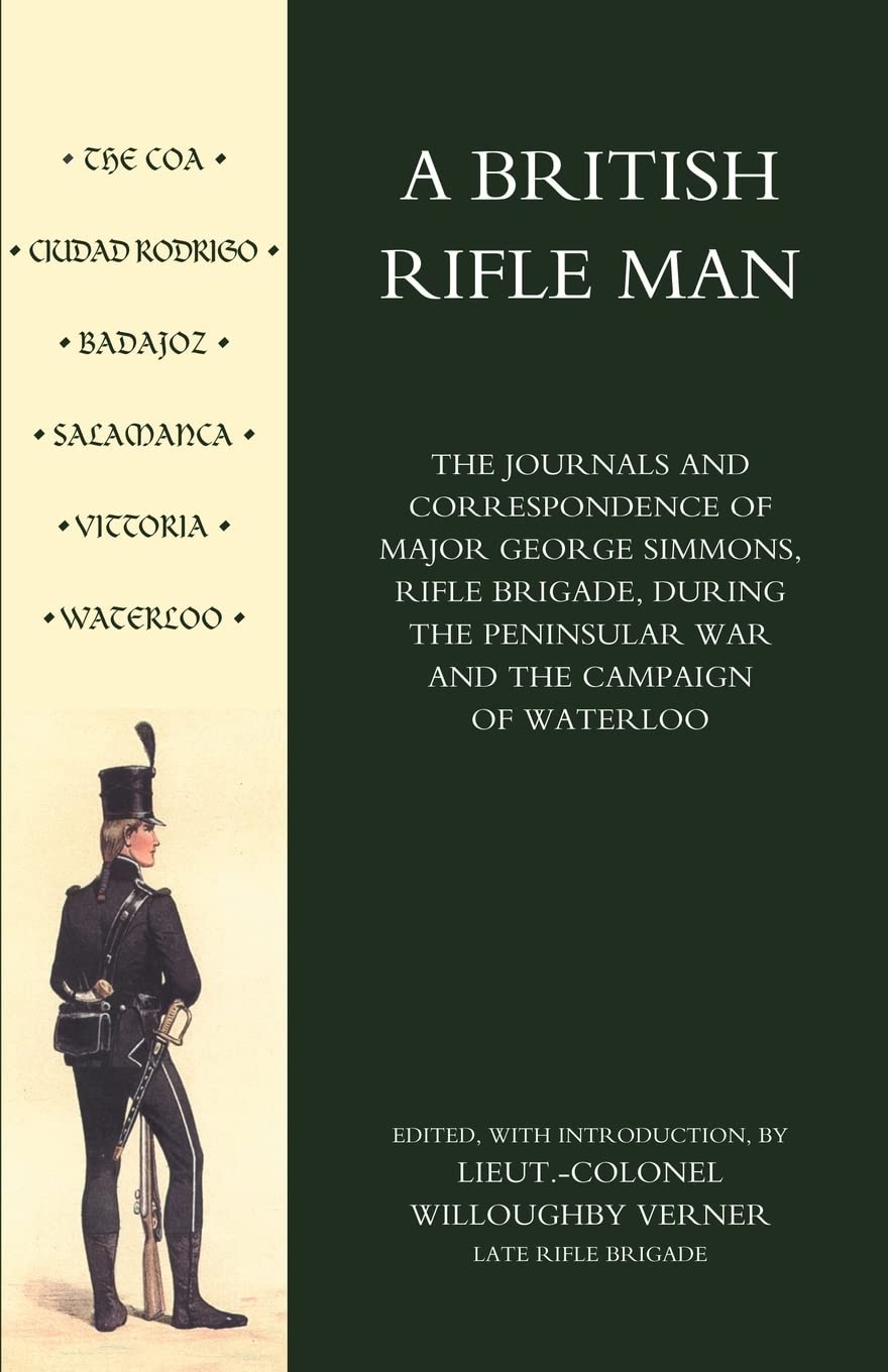 A British Rifle Man: The Journals and Correspondence of Major George Simmons, Rifle Brigade during the Peninsular War and the Campaign of Waterloo