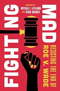 Fighting Mad: Resisting the End of Roe v. Wade (Reproductive Justice: A New Vision for the 21st Century) (Volume 8)