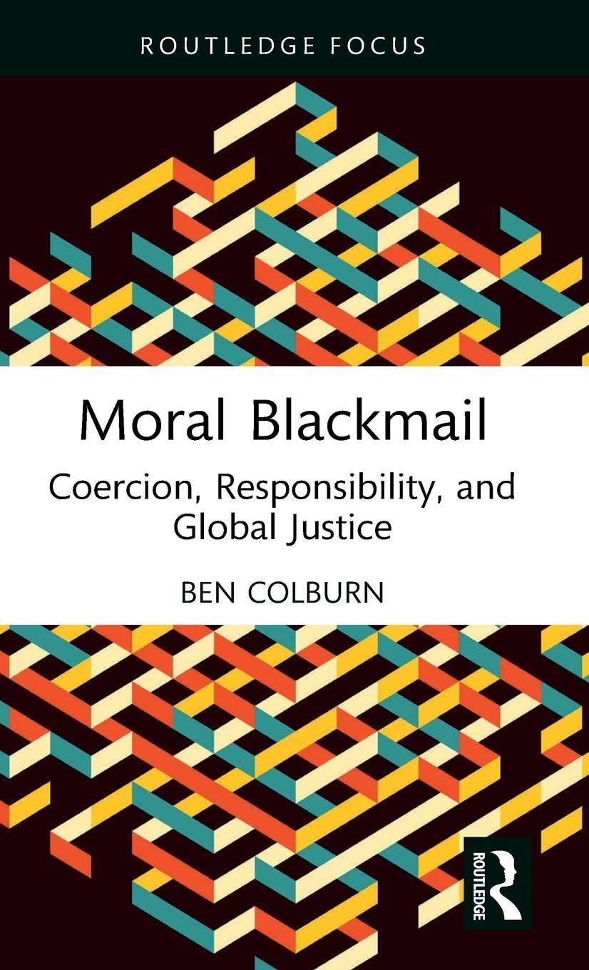 Moral Blackmail: Coercion, Responsibility, and Global Justice (Routledge Focus on Philosophy)