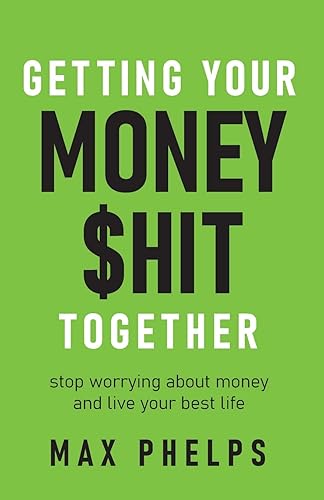 Getting Your Money $hit Together: Stop worrying about money and live your best life