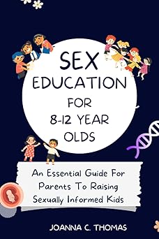 Sex Education For 8-12 Year Olds An Essential Guide For Parents To Raising Sexually Informed Kids