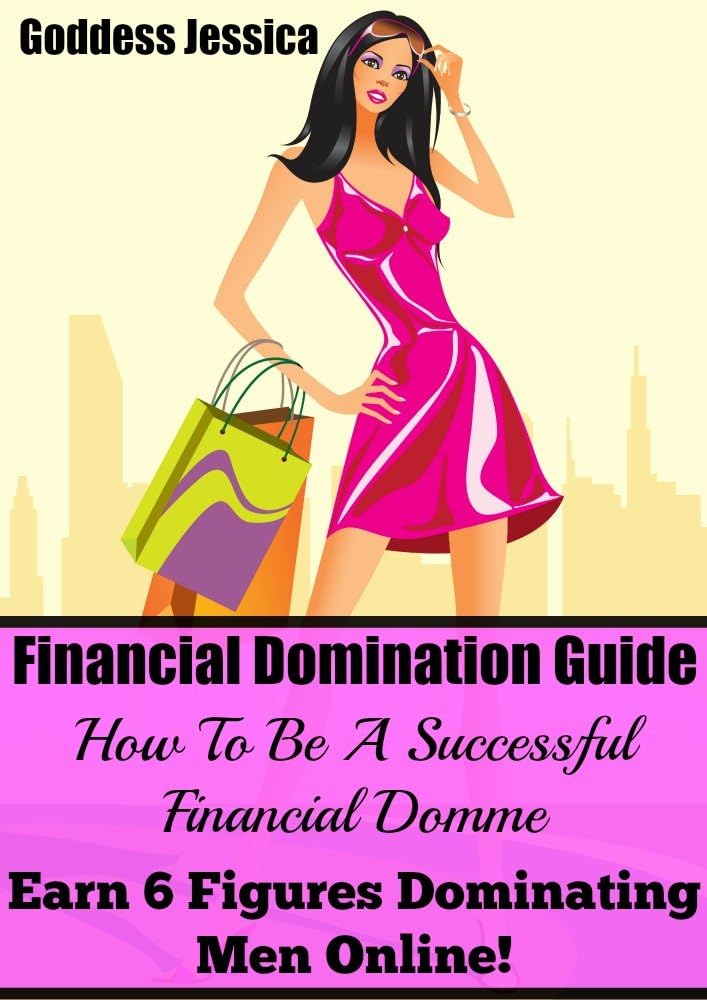 Financial Domination Guide: How To Be A Successful Financial Domme & Earn 6 Figures Dominating Men Online Kindle Edition