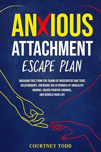 Anxious Attachment Escape Plan: Breaking Free from the Chains of Insecurities and Toxic Relationships. Overcome the Aftermath of Unhealthy Dramas, Create Positive Changes, and Rebuild Your Life.
