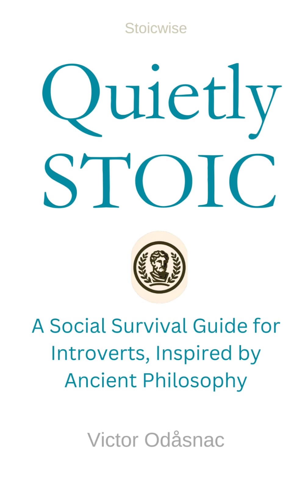 Quietly Stoic: A Social Survival Guide for Introverts, Inspired by Ancient Philosophy