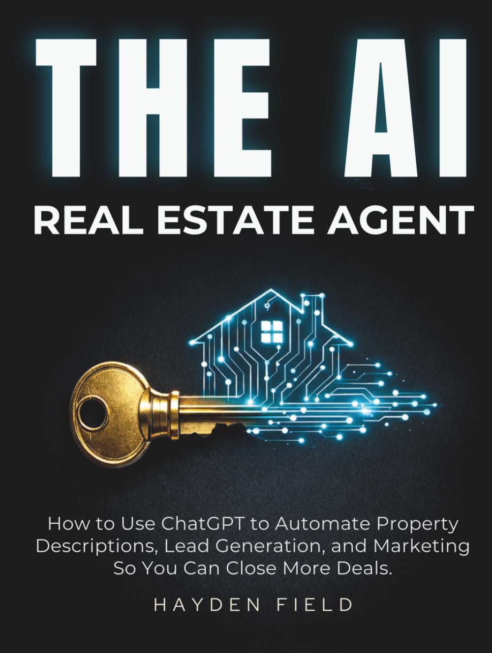 The AI Real Estate Agent: How to Use ChatGPT to Automate Property Descriptions, Lead Generation, and Marketing So You Can Close More Deals. (The AI Playbook Series)