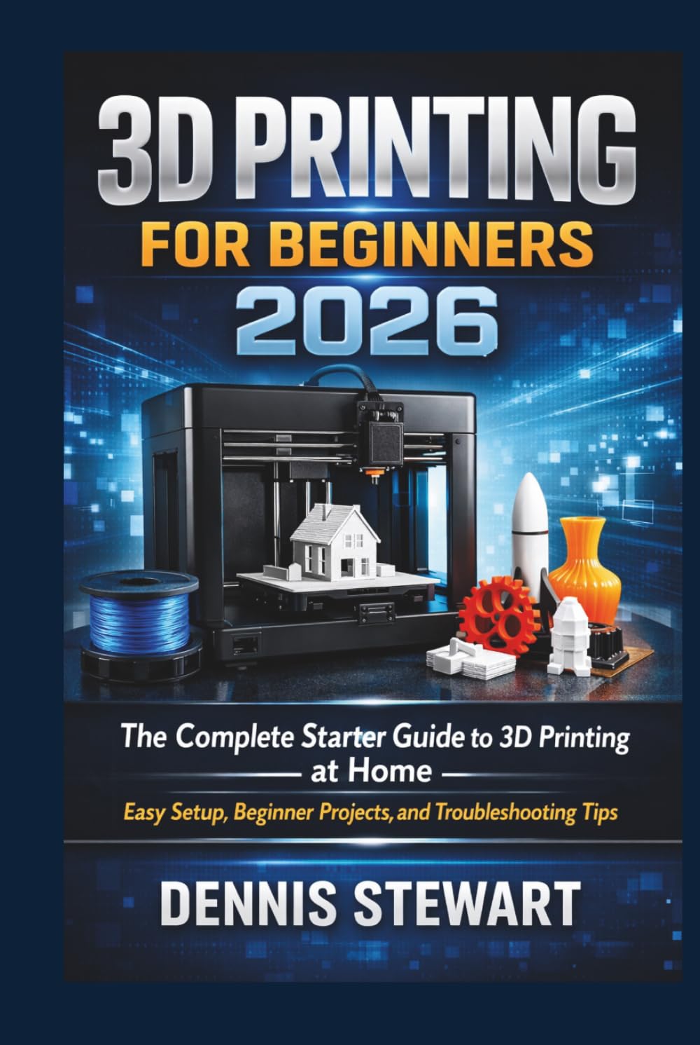3D Printing for Beginners 2026: The Complete Starter Guide to 3D Printing at Home — Easy Setup, Beginner Projects, and Troubleshooting Tips