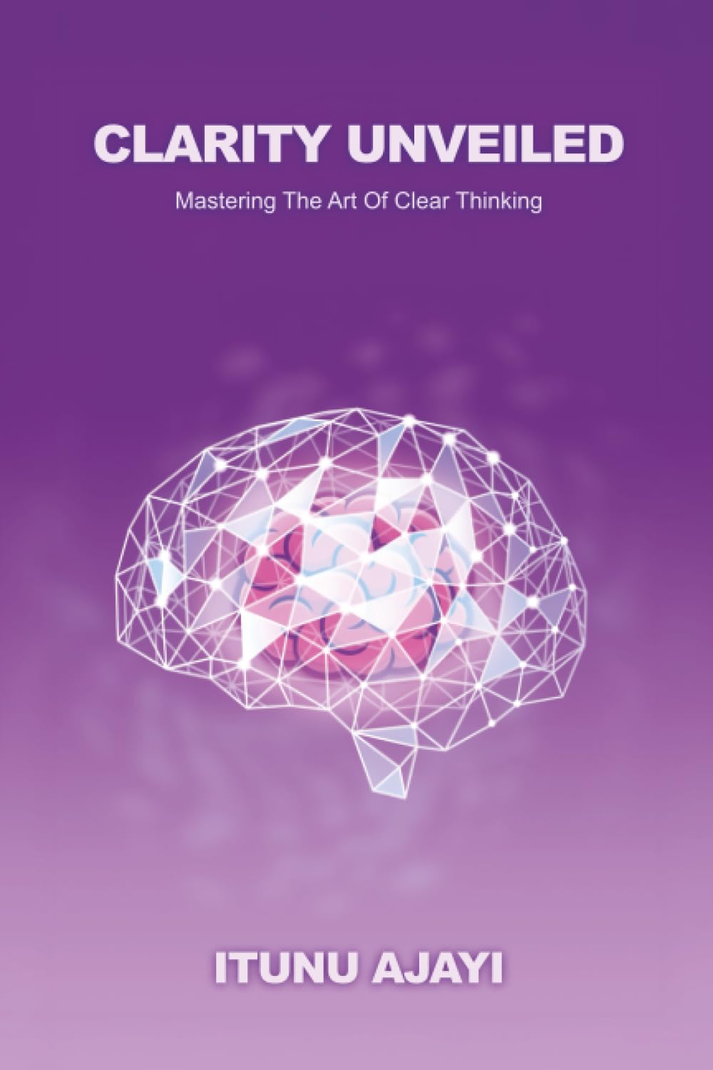 Clarity Unveiled: Mastering The Art Of Clear Thinking