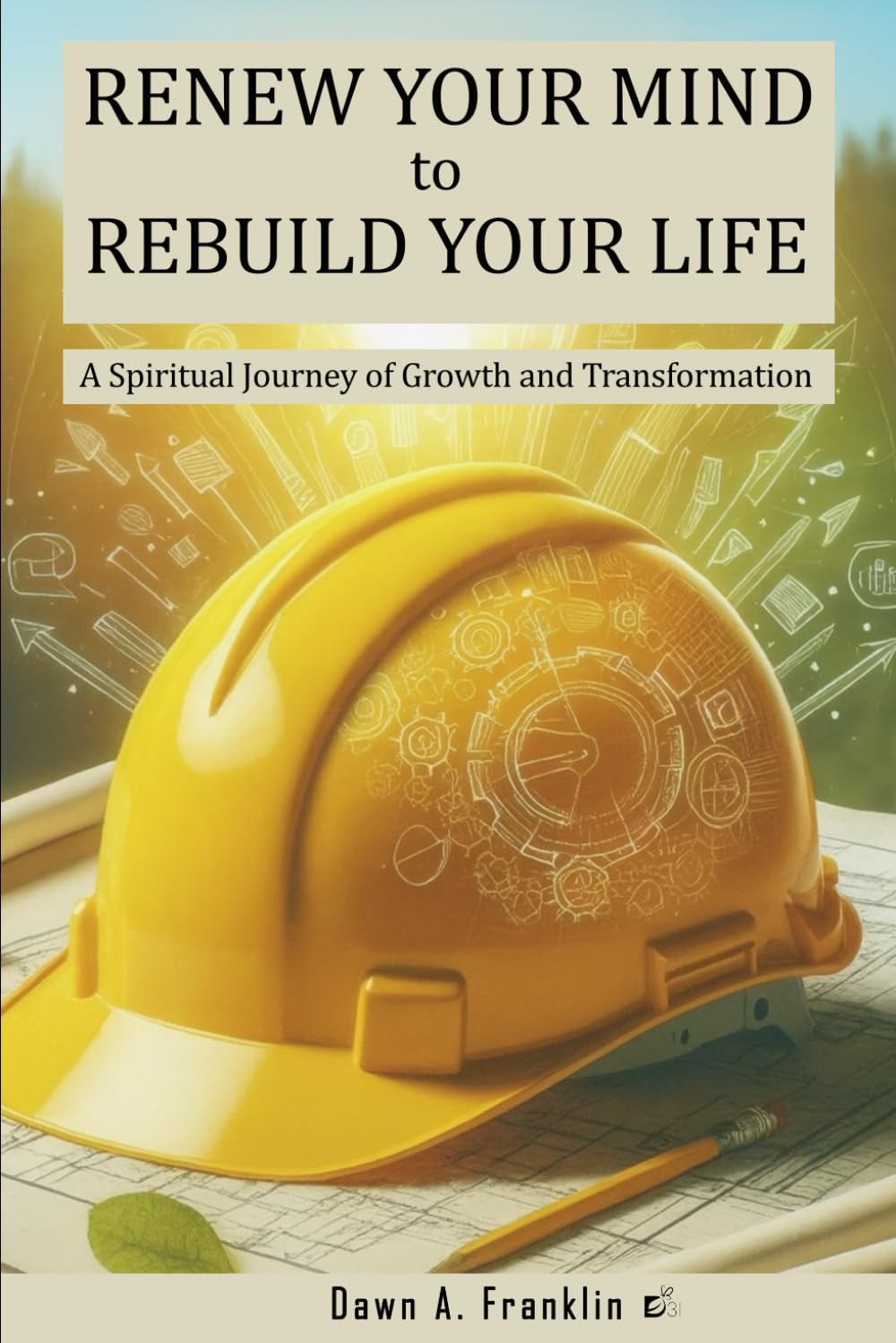 Renew Your Mind to Rebuild Your Life: A Spiritual Journey of Growth and Transformation